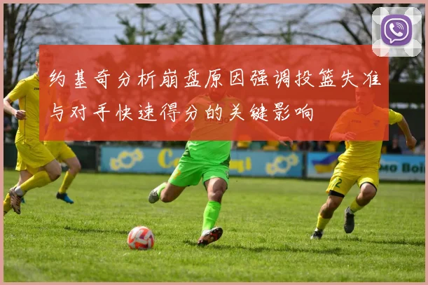 约基奇分析崩盘原因强调投篮失准与对手快速得分的关键影响