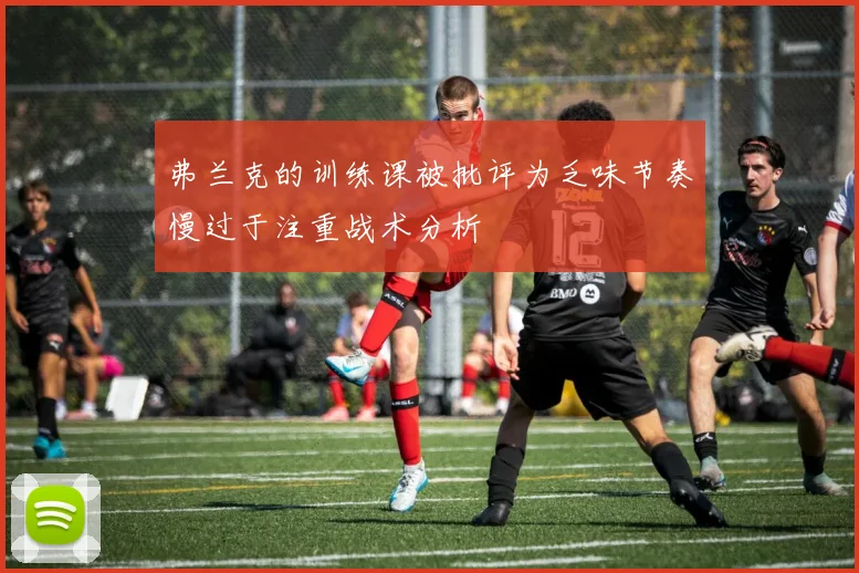 弗兰克的训练课被批评为乏味节奏慢过于注重战术分析