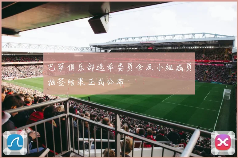 巴萨俱乐部选举委员会及小组成员抽签结果正式公布