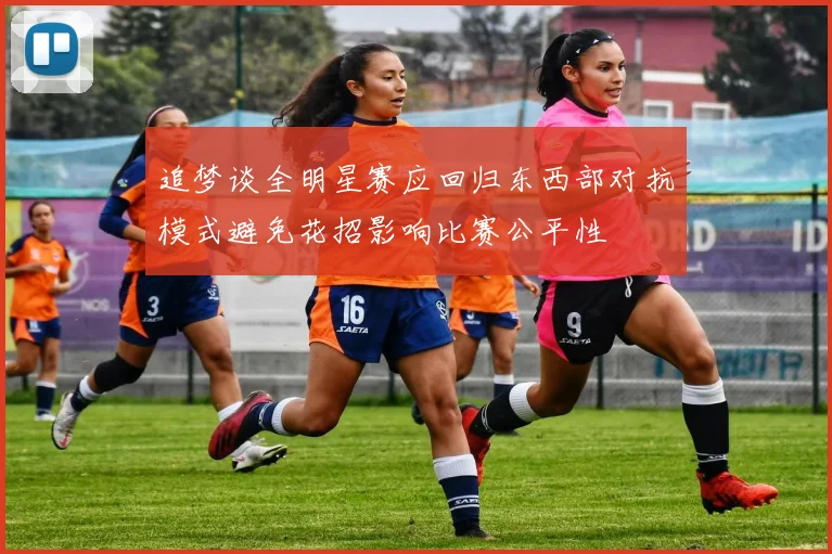 追梦谈全明星赛应回归东西部对抗模式避免花招影响比赛公平性