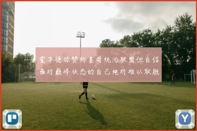 霍华德称赞约基奇统治联盟但自信面对巅峰状态的自己绝对难以取胜