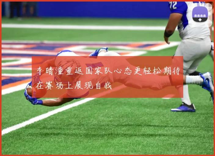 李晴潼重返国家队心态更轻松期待在赛场上展现自我
