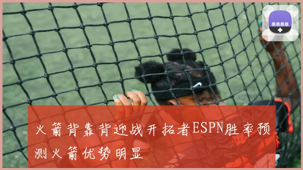火箭背靠背迎战开拓者ESPN胜率预测火箭优势明显