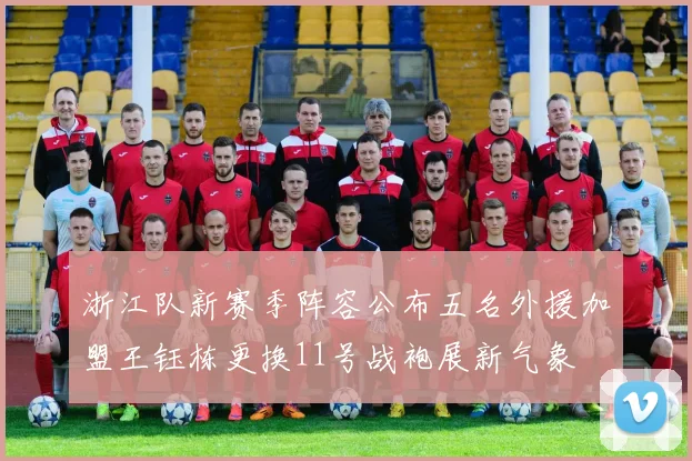 浙江队新赛季阵容公布五名外援加盟王钰栋更换11号战袍展新气象