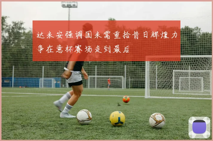 达米安强调国米需重拾昔日辉煌力争在意杯赛场走到最后