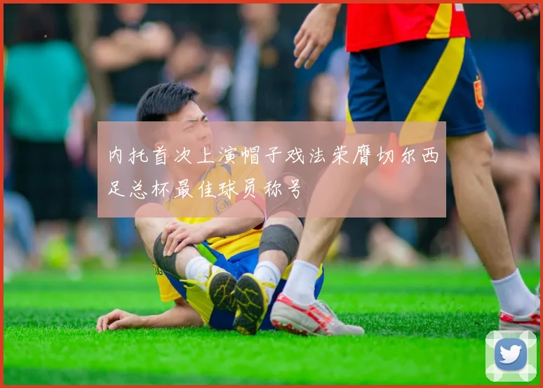 内托首次上演帽子戏法荣膺切尔西足总杯最佳球员称号