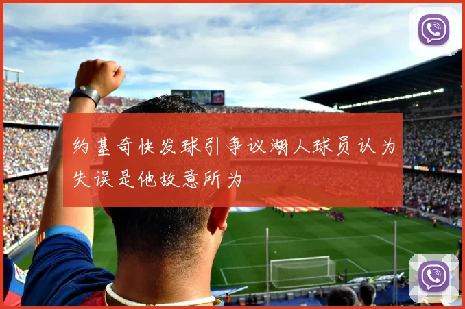 约基奇快发球引争议湖人球员认为失误是他故意所为