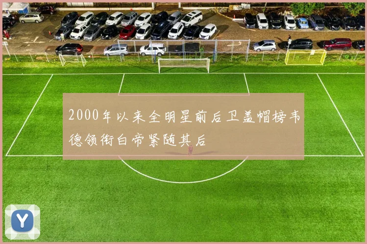2000年以来全明星前后卫盖帽榜韦德领衔白帝紧随其后