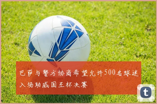 巴萨与警方协商希望允许500名球迷入场助威国王杯决赛