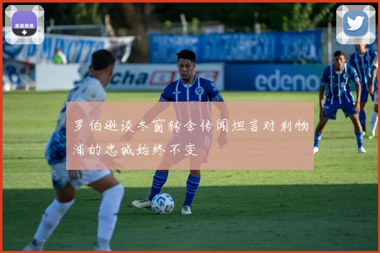 罗伯逊谈冬窗转会传闻坦言对利物浦的忠诚始终不变