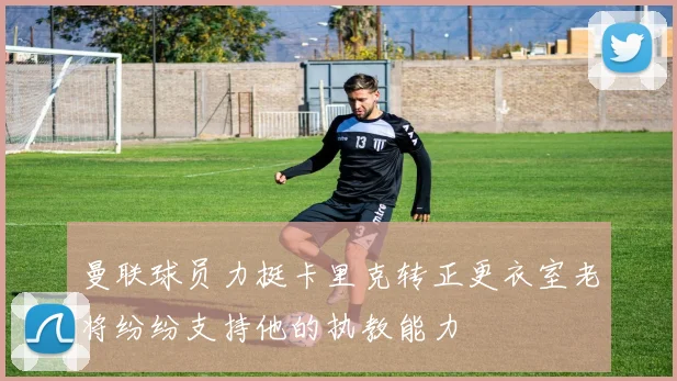 曼联球员力挺卡里克转正更衣室老将纷纷支持他的执教能力