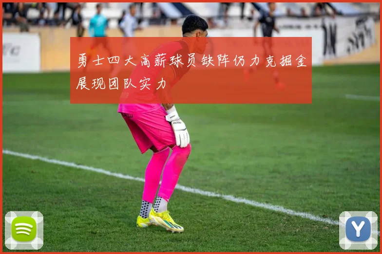 勇士四大高薪球员缺阵仍力克掘金展现团队实力